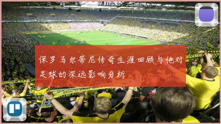 保罗马尔蒂尼传奇生涯回顾与他对足球的深远影响分析