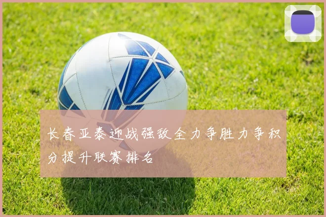 长春亚泰迎战强敌全力争胜力争积分提升联赛排名