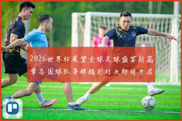 2026世界杯展望全球足球盛宴新篇章各国球队争辉精彩对决即将开启