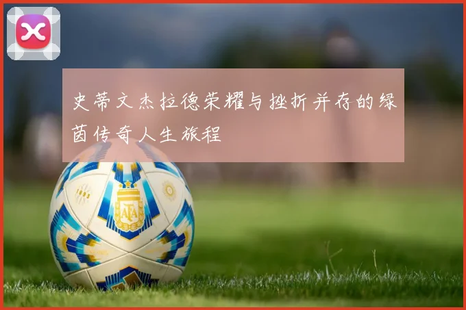 史蒂文杰拉德荣耀与挫折并存的绿茵传奇人生旅程