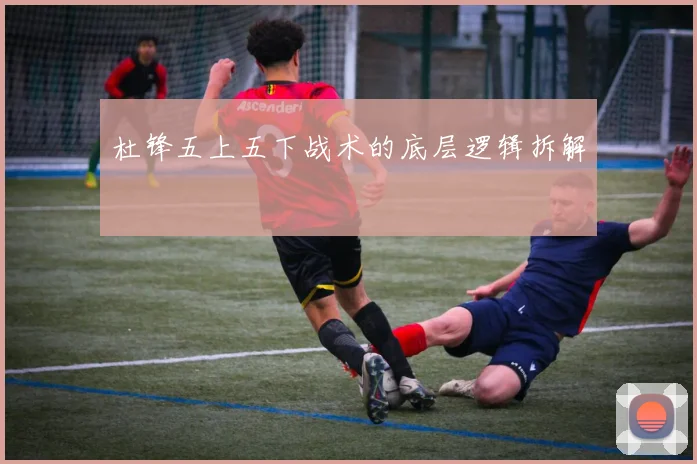杜锋五上五下战术的底层逻辑拆解