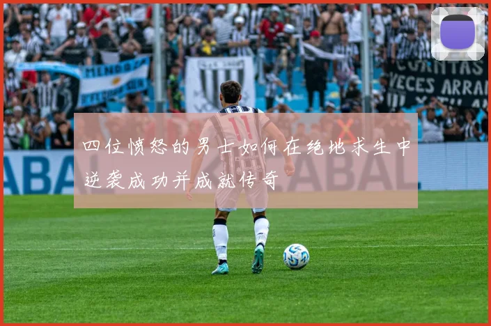 四位愤怒的男士如何在绝地求生中逆袭成功并成就传奇