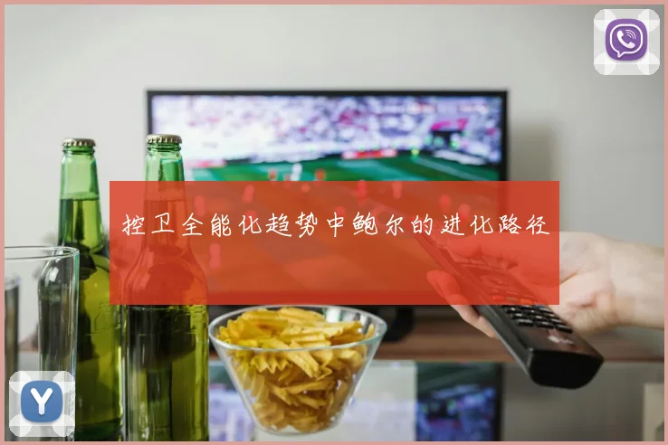 控卫全能化趋势中鲍尔的进化路径