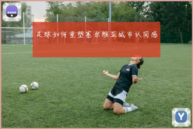 足球如何重塑塞尔维亚城市认同感