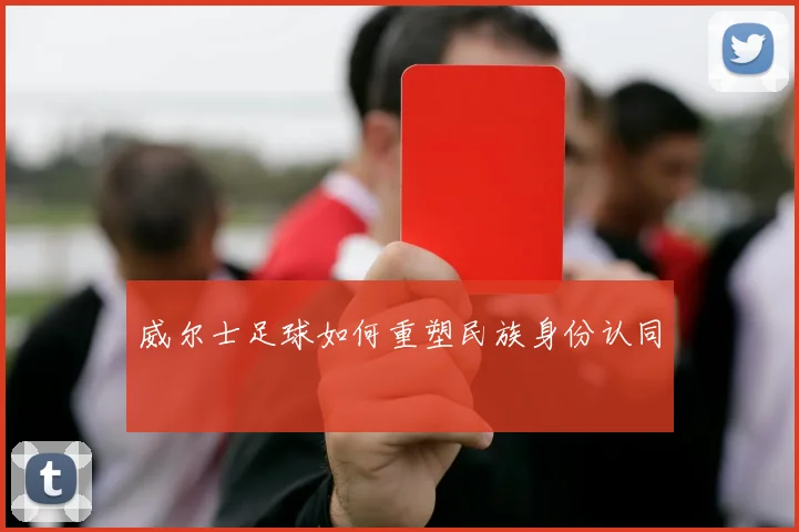 威尔士足球如何重塑民族身份认同