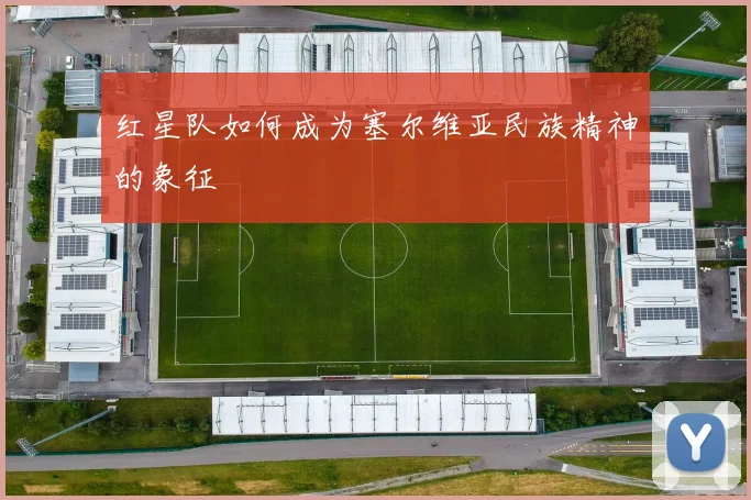 红星队如何成为塞尔维亚民族精神的象征