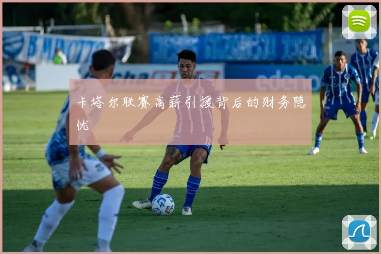 卡塔尔联赛高薪引援背后的财务隐忧