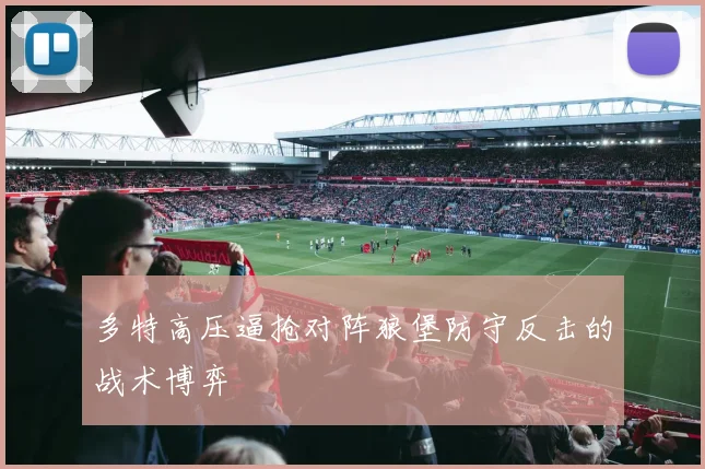 多特高压逼抢对阵狼堡防守反击的战术博弈