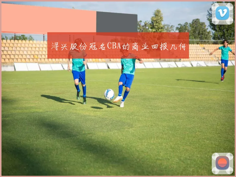 浔兴股份冠名CBA的商业回报几何