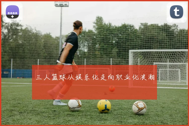 三人篮球从娱乐化走向职业化浪潮