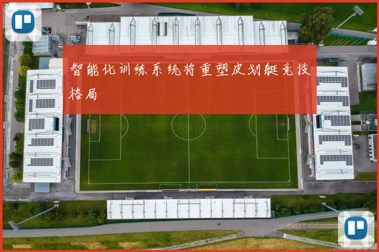 智能化训练系统将重塑皮划艇竞技格局