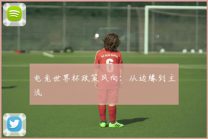 电竞世界杯政策风向：从边缘到主流