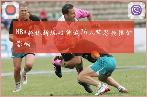 NBA轮休新规对费城76人阵容轮换的影响