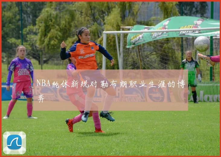 NBA轮休新规对勒布朗职业生涯的博弈
