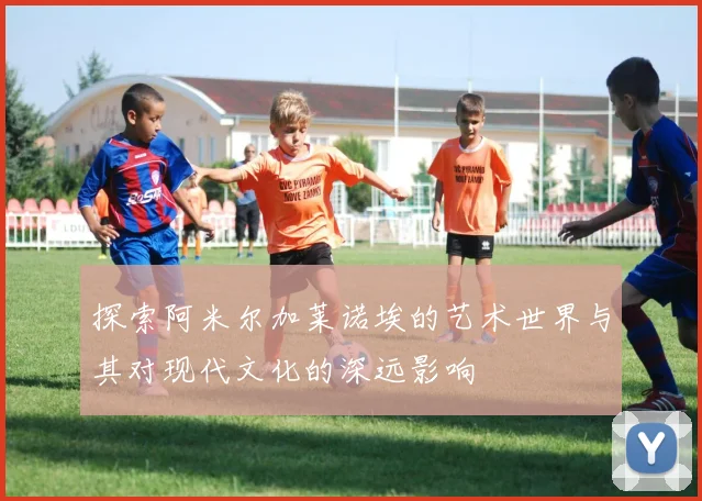 探索阿米尔加莱诺埃的艺术世界与其对现代文化的深远影响