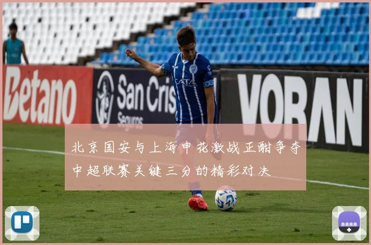 北京国安与上海申花激战正酣争夺中超联赛关键三分的精彩对决