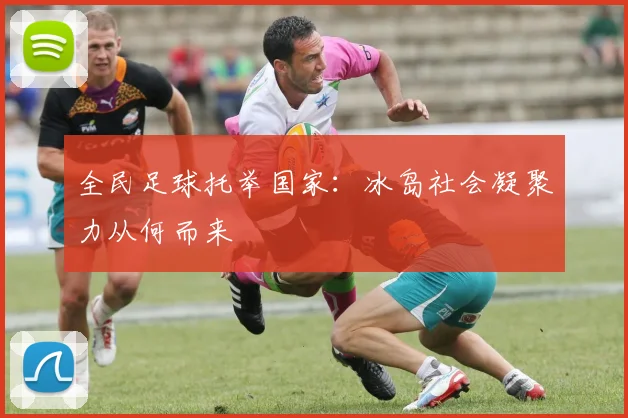 全民足球托举国家：冰岛社会凝聚力从何而来